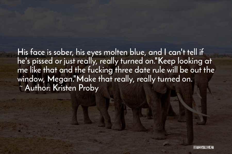 Kristen Proby Quotes: His Face Is Sober, His Eyes Molten Blue, And I Can't Tell If He's Pissed Or Just Really, Really Turned