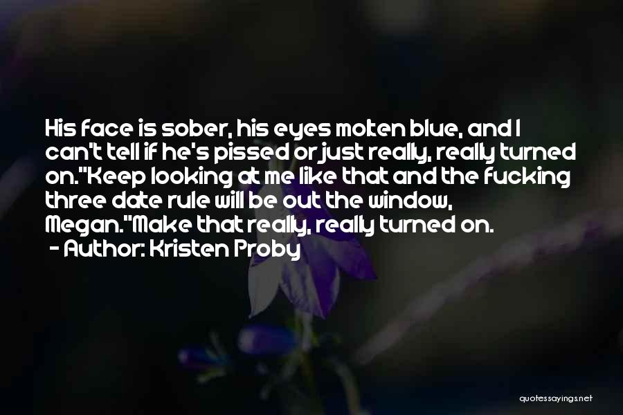 Kristen Proby Quotes: His Face Is Sober, His Eyes Molten Blue, And I Can't Tell If He's Pissed Or Just Really, Really Turned