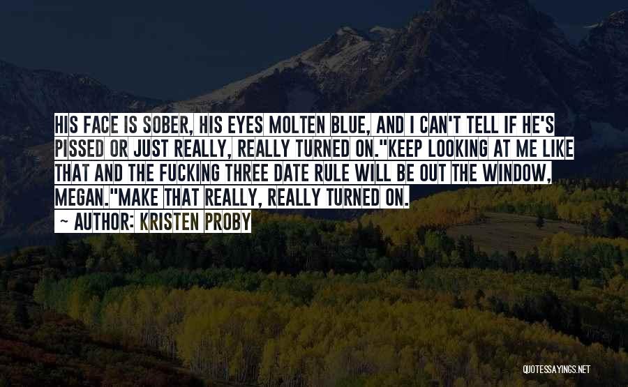 Kristen Proby Quotes: His Face Is Sober, His Eyes Molten Blue, And I Can't Tell If He's Pissed Or Just Really, Really Turned