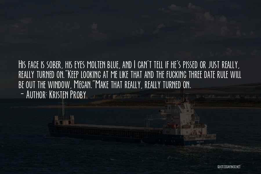 Kristen Proby Quotes: His Face Is Sober, His Eyes Molten Blue, And I Can't Tell If He's Pissed Or Just Really, Really Turned