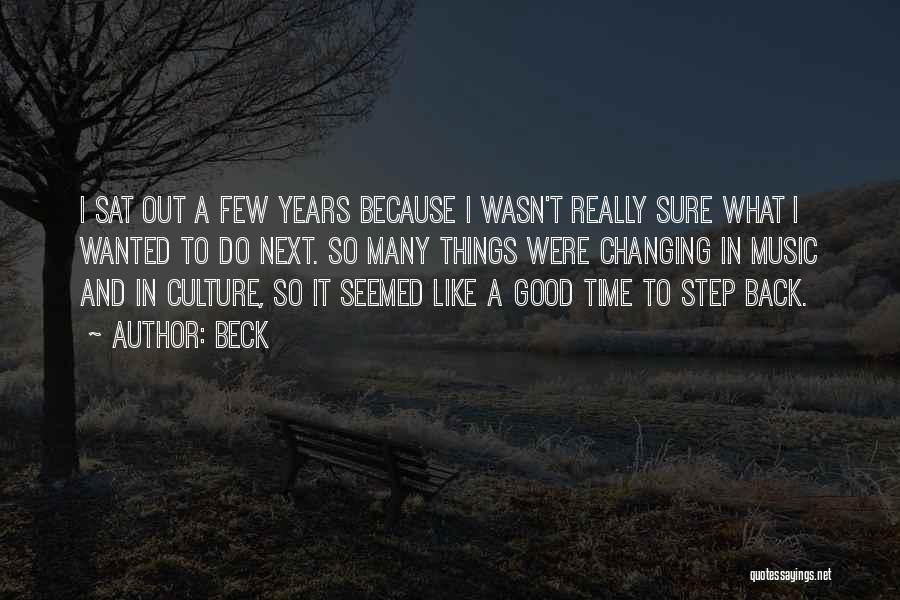 Beck Quotes: I Sat Out A Few Years Because I Wasn't Really Sure What I Wanted To Do Next. So Many Things