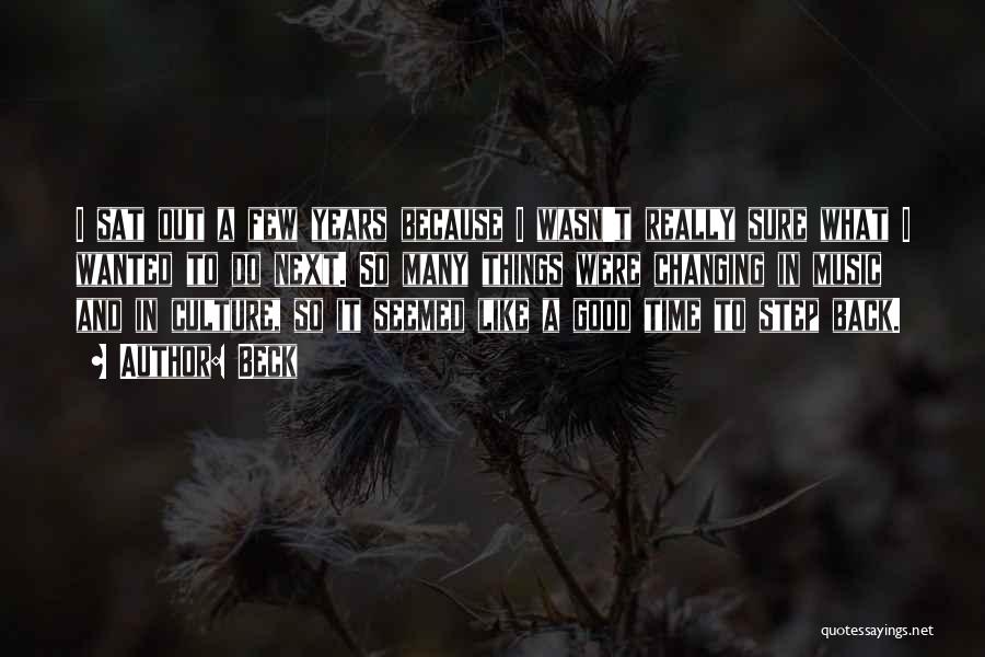 Beck Quotes: I Sat Out A Few Years Because I Wasn't Really Sure What I Wanted To Do Next. So Many Things