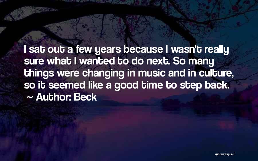 Beck Quotes: I Sat Out A Few Years Because I Wasn't Really Sure What I Wanted To Do Next. So Many Things