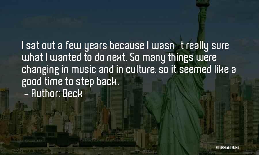 Beck Quotes: I Sat Out A Few Years Because I Wasn't Really Sure What I Wanted To Do Next. So Many Things