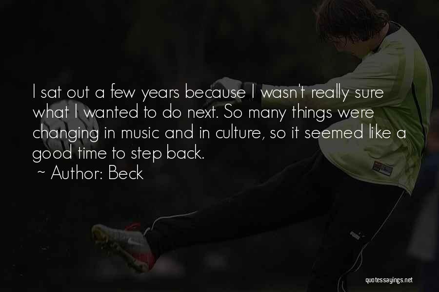 Beck Quotes: I Sat Out A Few Years Because I Wasn't Really Sure What I Wanted To Do Next. So Many Things