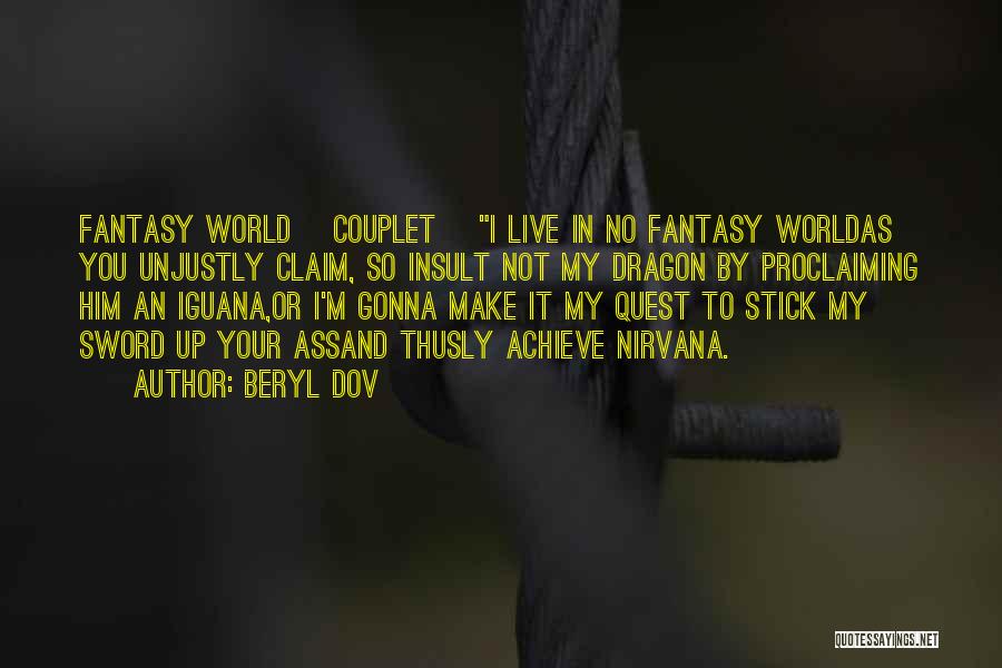 Beryl Dov Quotes: Fantasy World {couplet} I Live In No Fantasy Worldas You Unjustly Claim, So Insult Not My Dragon By Proclaiming Him