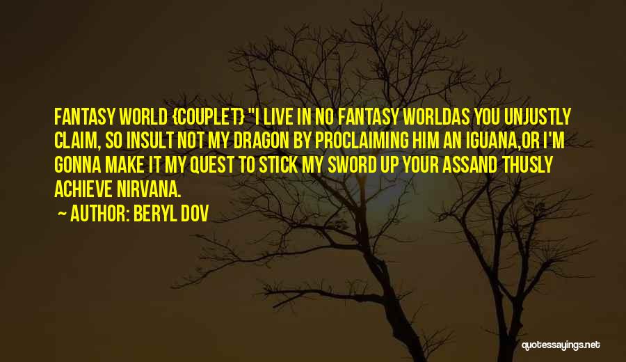 Beryl Dov Quotes: Fantasy World {couplet} I Live In No Fantasy Worldas You Unjustly Claim, So Insult Not My Dragon By Proclaiming Him