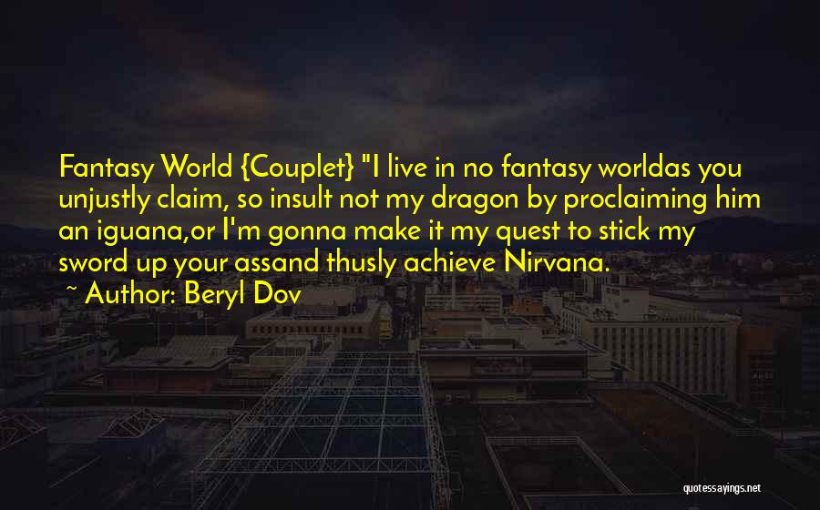 Beryl Dov Quotes: Fantasy World {couplet} I Live In No Fantasy Worldas You Unjustly Claim, So Insult Not My Dragon By Proclaiming Him