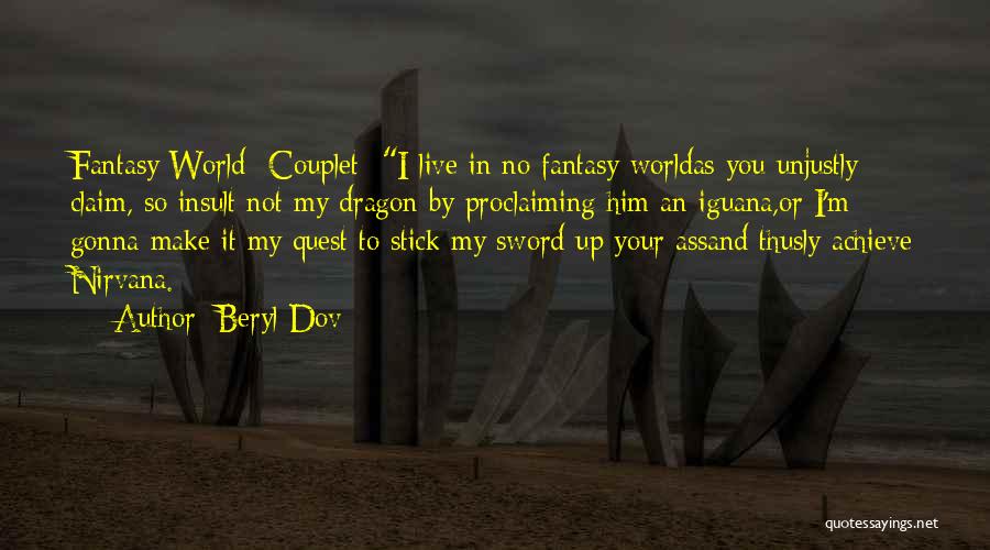 Beryl Dov Quotes: Fantasy World {couplet} I Live In No Fantasy Worldas You Unjustly Claim, So Insult Not My Dragon By Proclaiming Him