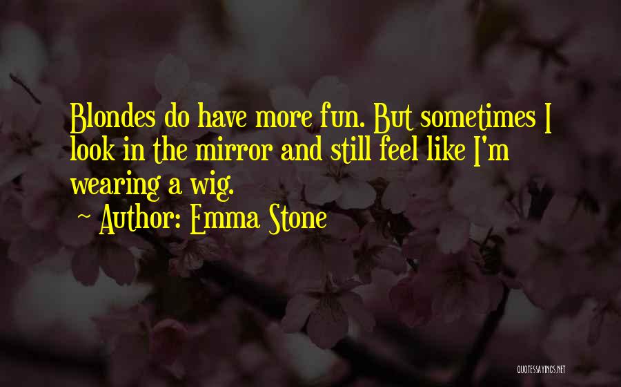 Emma Stone Quotes: Blondes Do Have More Fun. But Sometimes I Look In The Mirror And Still Feel Like I'm Wearing A Wig.