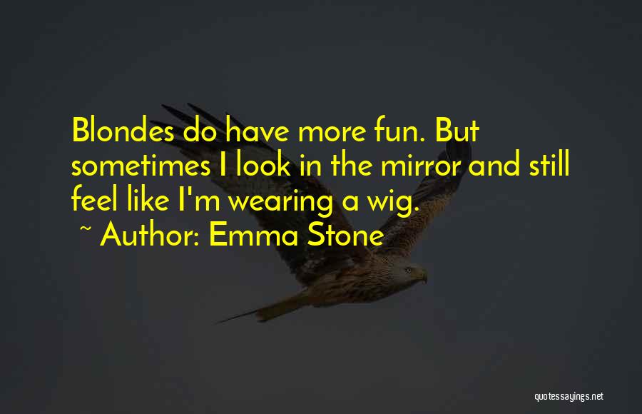 Emma Stone Quotes: Blondes Do Have More Fun. But Sometimes I Look In The Mirror And Still Feel Like I'm Wearing A Wig.