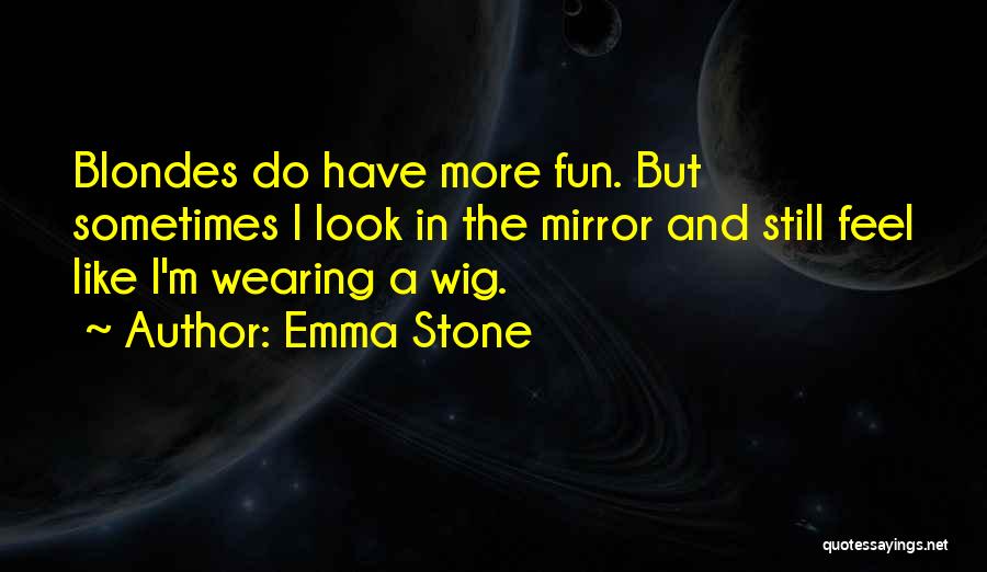 Emma Stone Quotes: Blondes Do Have More Fun. But Sometimes I Look In The Mirror And Still Feel Like I'm Wearing A Wig.