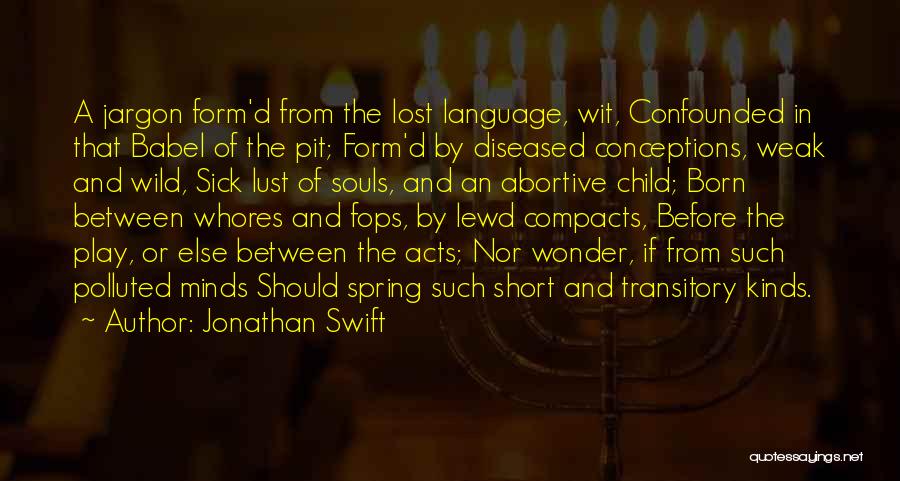 Jonathan Swift Quotes: A Jargon Form'd From The Lost Language, Wit, Confounded In That Babel Of The Pit; Form'd By Diseased Conceptions, Weak