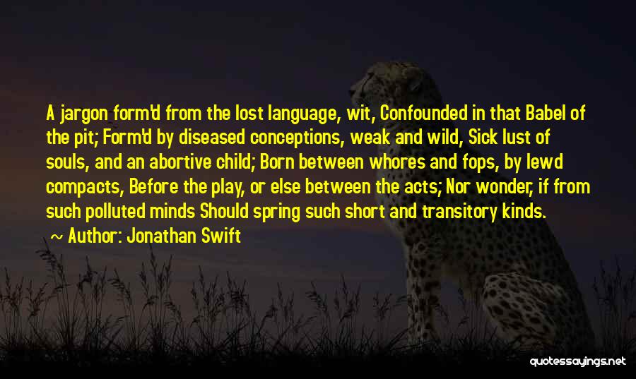 Jonathan Swift Quotes: A Jargon Form'd From The Lost Language, Wit, Confounded In That Babel Of The Pit; Form'd By Diseased Conceptions, Weak