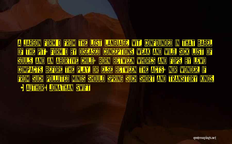 Jonathan Swift Quotes: A Jargon Form'd From The Lost Language, Wit, Confounded In That Babel Of The Pit; Form'd By Diseased Conceptions, Weak