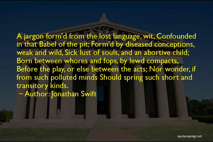 Jonathan Swift Quotes: A Jargon Form'd From The Lost Language, Wit, Confounded In That Babel Of The Pit; Form'd By Diseased Conceptions, Weak