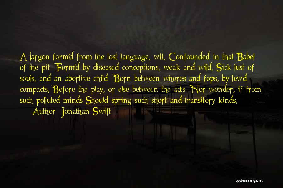 Jonathan Swift Quotes: A Jargon Form'd From The Lost Language, Wit, Confounded In That Babel Of The Pit; Form'd By Diseased Conceptions, Weak
