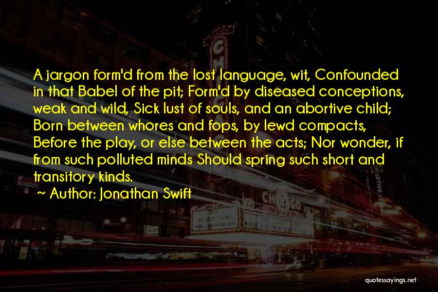 Jonathan Swift Quotes: A Jargon Form'd From The Lost Language, Wit, Confounded In That Babel Of The Pit; Form'd By Diseased Conceptions, Weak
