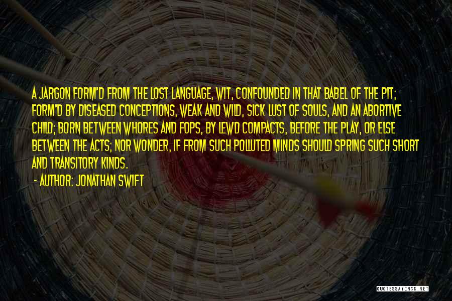 Jonathan Swift Quotes: A Jargon Form'd From The Lost Language, Wit, Confounded In That Babel Of The Pit; Form'd By Diseased Conceptions, Weak