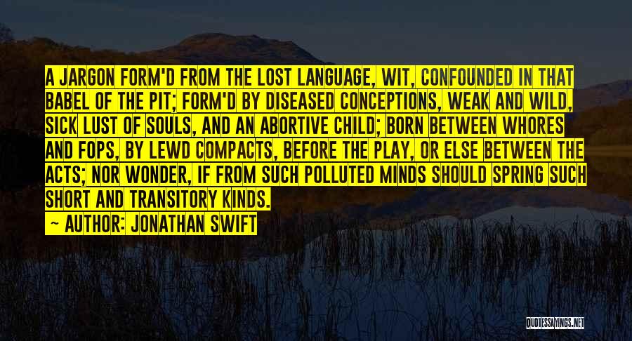 Jonathan Swift Quotes: A Jargon Form'd From The Lost Language, Wit, Confounded In That Babel Of The Pit; Form'd By Diseased Conceptions, Weak