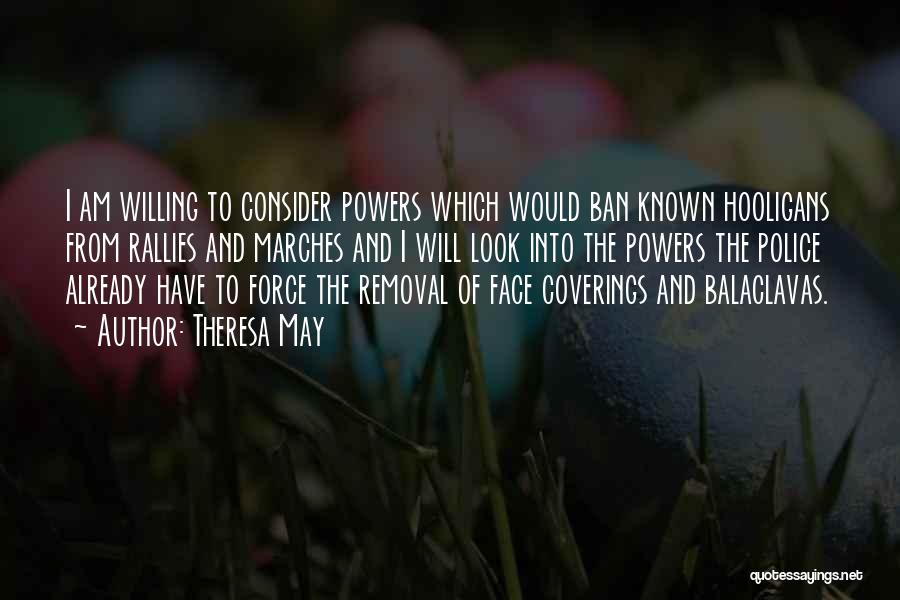 Theresa May Quotes: I Am Willing To Consider Powers Which Would Ban Known Hooligans From Rallies And Marches And I Will Look Into