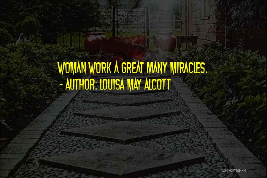 Louisa May Alcott Quotes: Woman Work A Great Many Miracles.