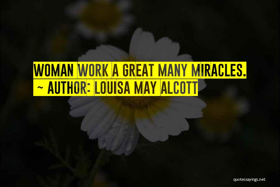 Louisa May Alcott Quotes: Woman Work A Great Many Miracles.