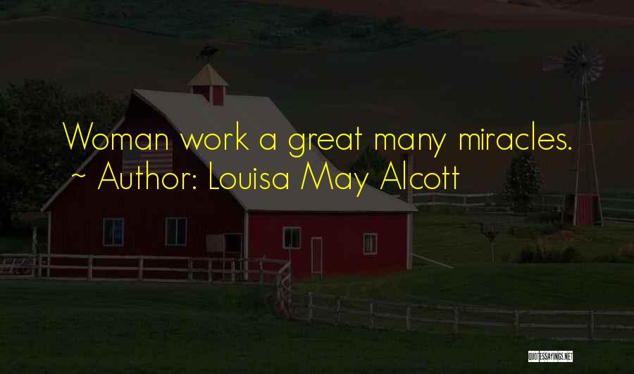 Louisa May Alcott Quotes: Woman Work A Great Many Miracles.