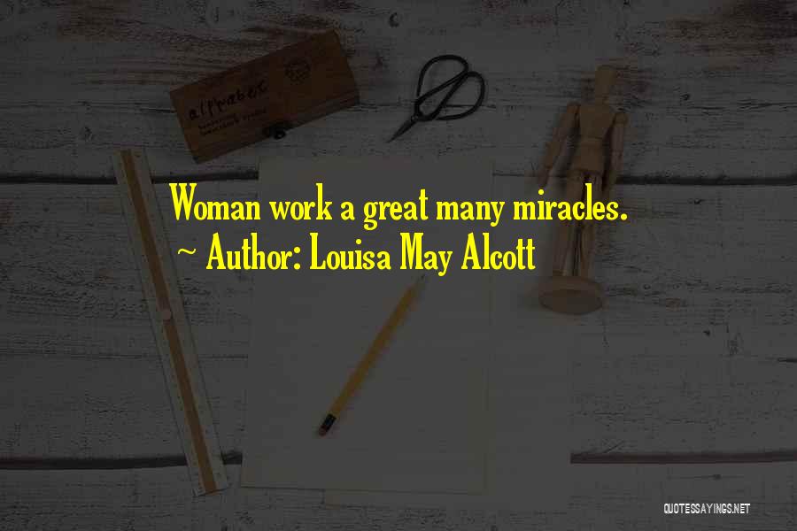 Louisa May Alcott Quotes: Woman Work A Great Many Miracles.