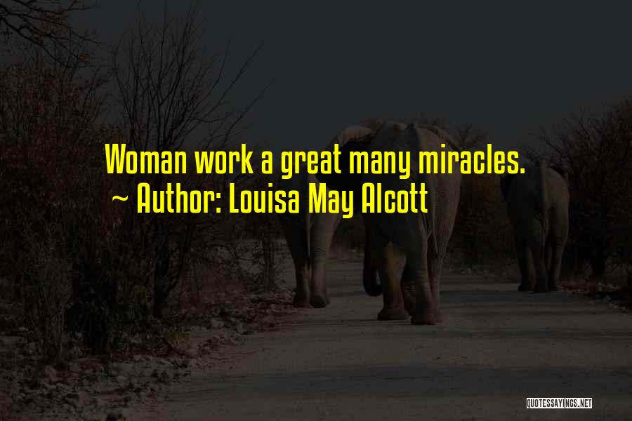 Louisa May Alcott Quotes: Woman Work A Great Many Miracles.