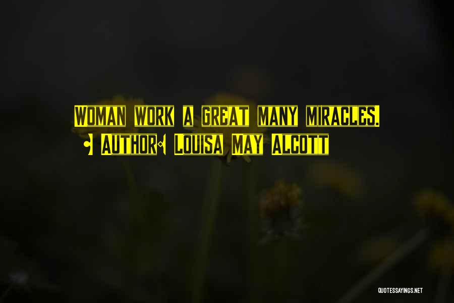 Louisa May Alcott Quotes: Woman Work A Great Many Miracles.