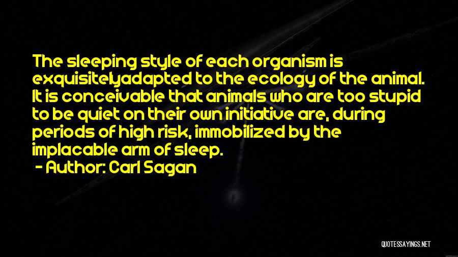 Carl Sagan Quotes: The Sleeping Style Of Each Organism Is Exquisitelyadapted To The Ecology Of The Animal. It Is Conceivable That Animals Who