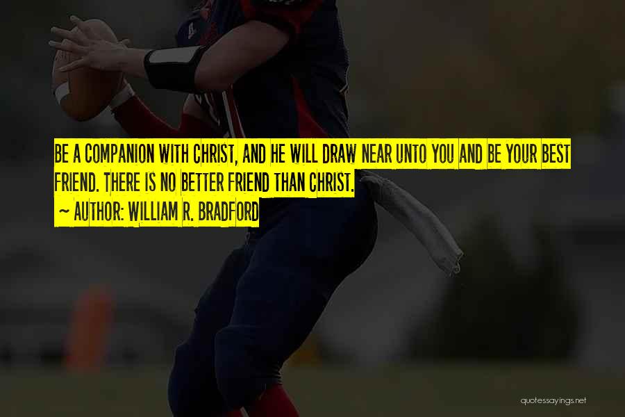 William R. Bradford Quotes: Be A Companion With Christ, And He Will Draw Near Unto You And Be Your Best Friend. There Is No