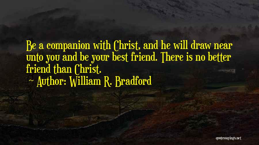 William R. Bradford Quotes: Be A Companion With Christ, And He Will Draw Near Unto You And Be Your Best Friend. There Is No