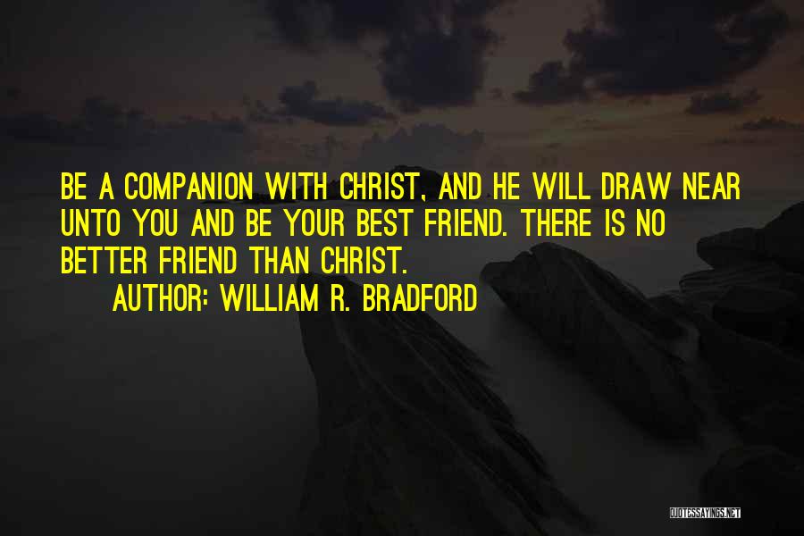 William R. Bradford Quotes: Be A Companion With Christ, And He Will Draw Near Unto You And Be Your Best Friend. There Is No