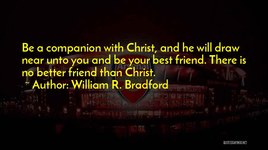 William R. Bradford Quotes: Be A Companion With Christ, And He Will Draw Near Unto You And Be Your Best Friend. There Is No