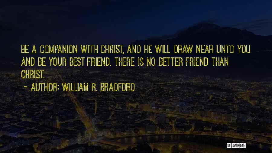 William R. Bradford Quotes: Be A Companion With Christ, And He Will Draw Near Unto You And Be Your Best Friend. There Is No