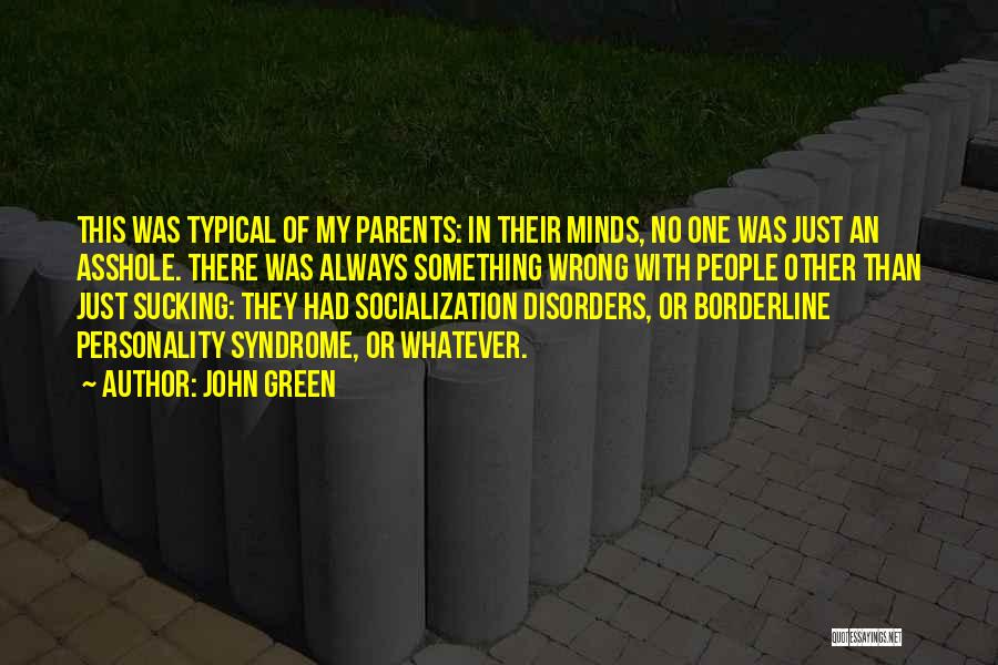 John Green Quotes: This Was Typical Of My Parents: In Their Minds, No One Was Just An Asshole. There Was Always Something Wrong