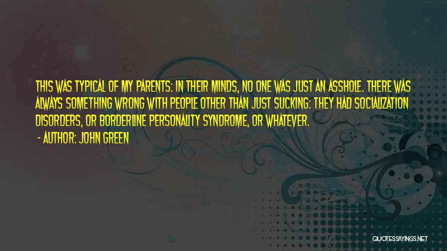 John Green Quotes: This Was Typical Of My Parents: In Their Minds, No One Was Just An Asshole. There Was Always Something Wrong