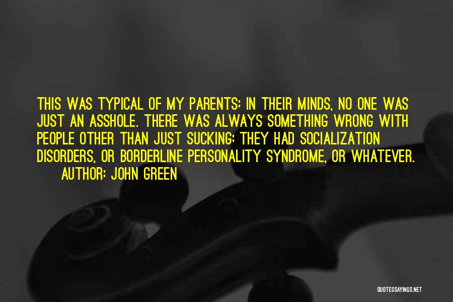 John Green Quotes: This Was Typical Of My Parents: In Their Minds, No One Was Just An Asshole. There Was Always Something Wrong