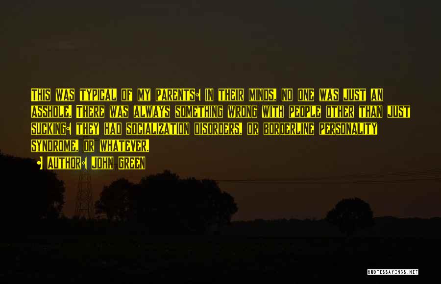 John Green Quotes: This Was Typical Of My Parents: In Their Minds, No One Was Just An Asshole. There Was Always Something Wrong