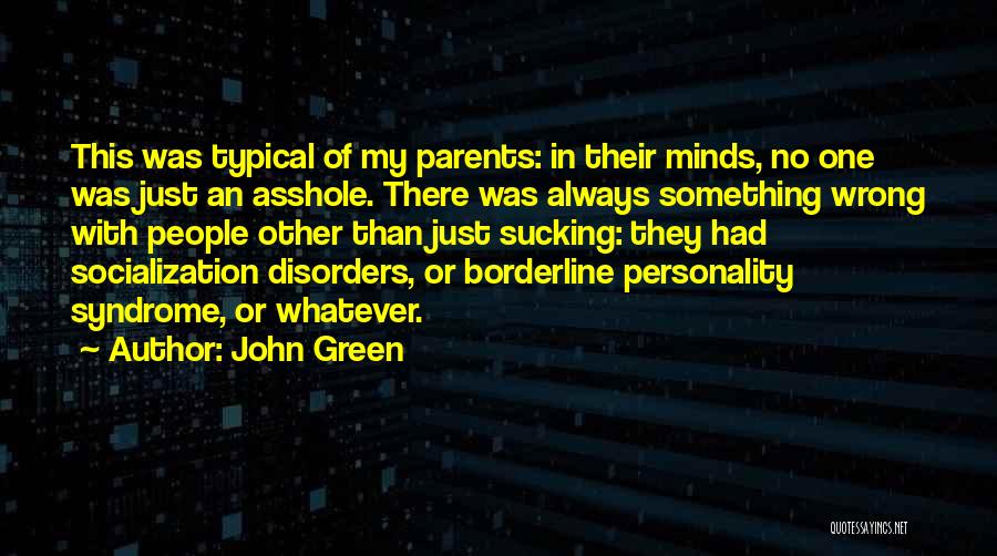 John Green Quotes: This Was Typical Of My Parents: In Their Minds, No One Was Just An Asshole. There Was Always Something Wrong