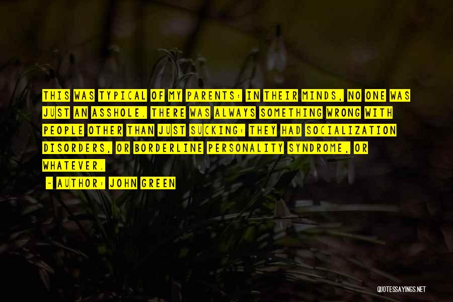 John Green Quotes: This Was Typical Of My Parents: In Their Minds, No One Was Just An Asshole. There Was Always Something Wrong