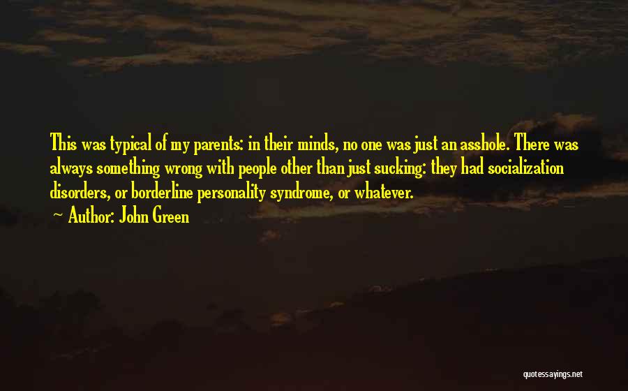 John Green Quotes: This Was Typical Of My Parents: In Their Minds, No One Was Just An Asshole. There Was Always Something Wrong