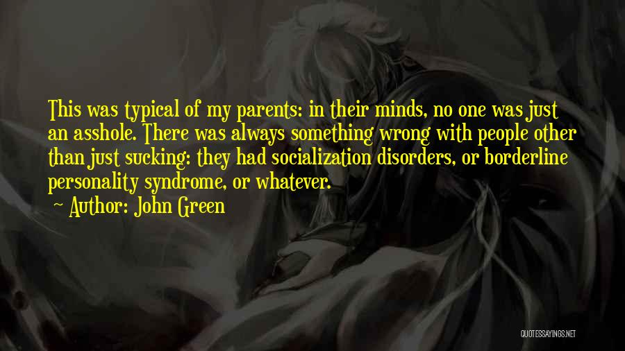 John Green Quotes: This Was Typical Of My Parents: In Their Minds, No One Was Just An Asshole. There Was Always Something Wrong