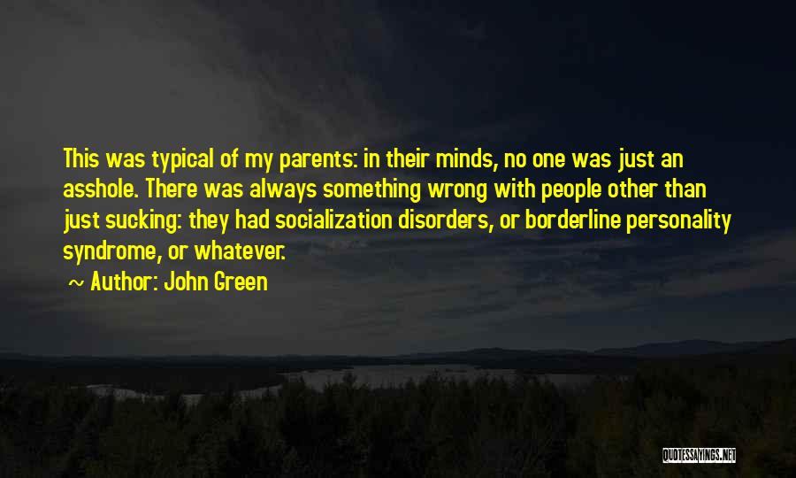 John Green Quotes: This Was Typical Of My Parents: In Their Minds, No One Was Just An Asshole. There Was Always Something Wrong