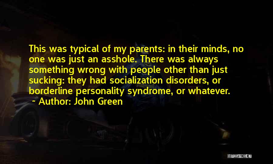 John Green Quotes: This Was Typical Of My Parents: In Their Minds, No One Was Just An Asshole. There Was Always Something Wrong