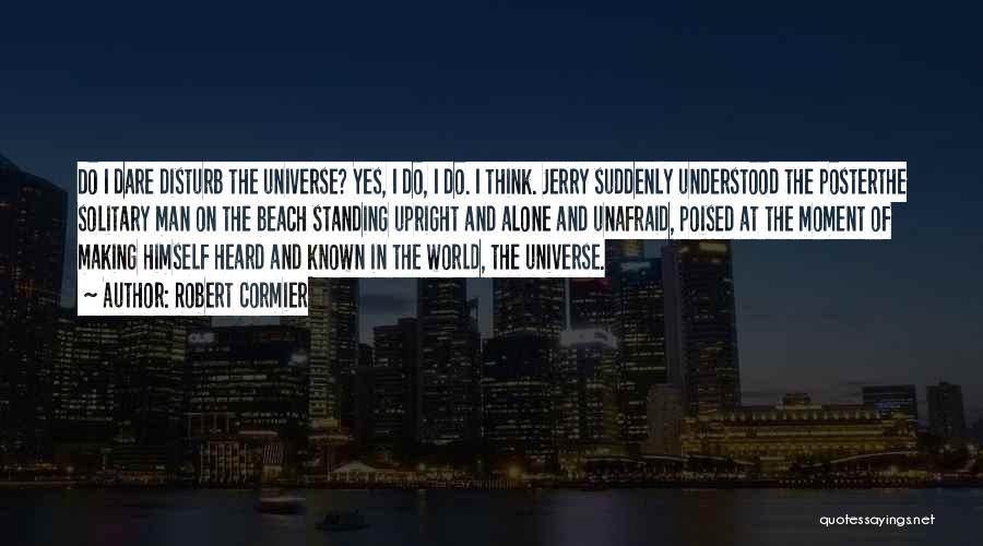 Robert Cormier Quotes: Do I Dare Disturb The Universe? Yes, I Do, I Do. I Think. Jerry Suddenly Understood The Posterthe Solitary Man
