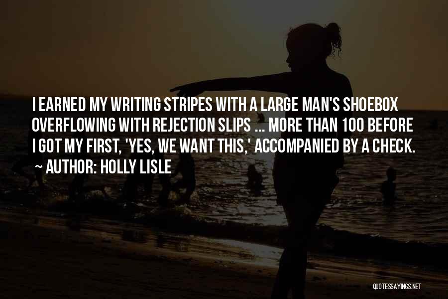 Holly Lisle Quotes: I Earned My Writing Stripes With A Large Man's Shoebox Overflowing With Rejection Slips ... More Than 100 Before I