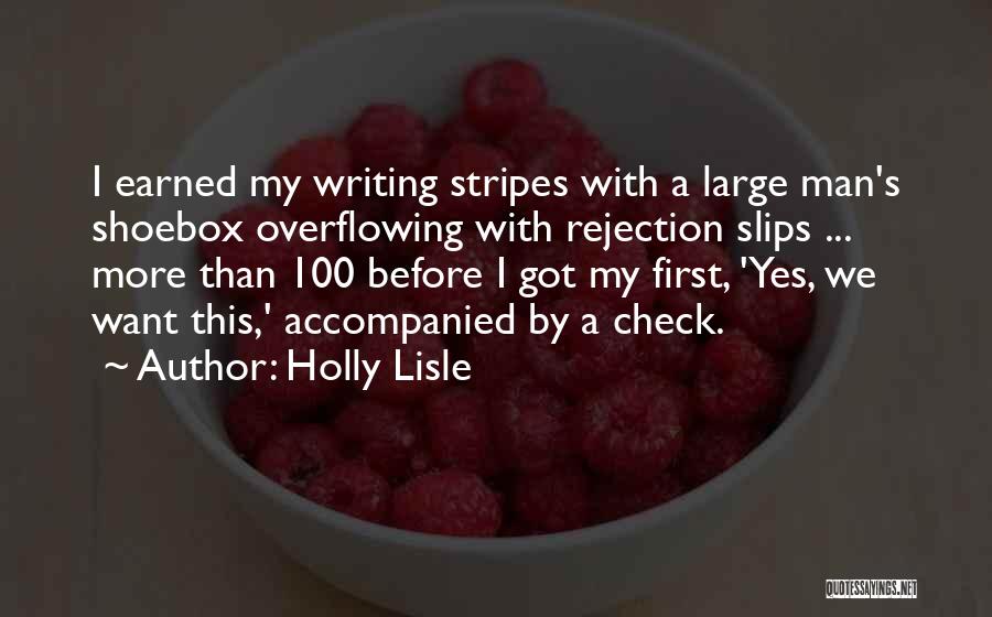 Holly Lisle Quotes: I Earned My Writing Stripes With A Large Man's Shoebox Overflowing With Rejection Slips ... More Than 100 Before I